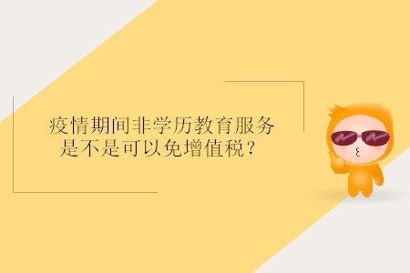 疫情期間非學(xué)歷教育服務(wù)是不是可以免增值稅？