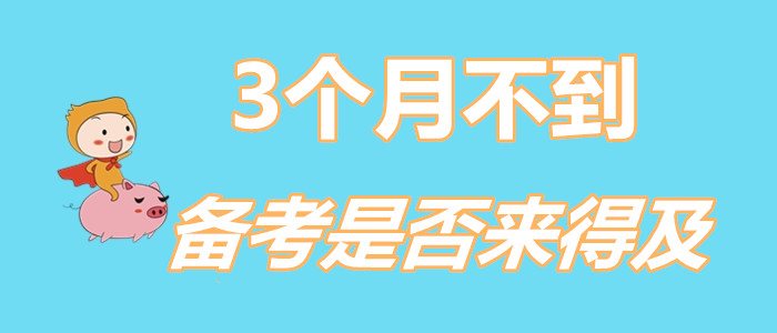 還剩不到3個月，現(xiàn)在備考初級會計來得及嗎？