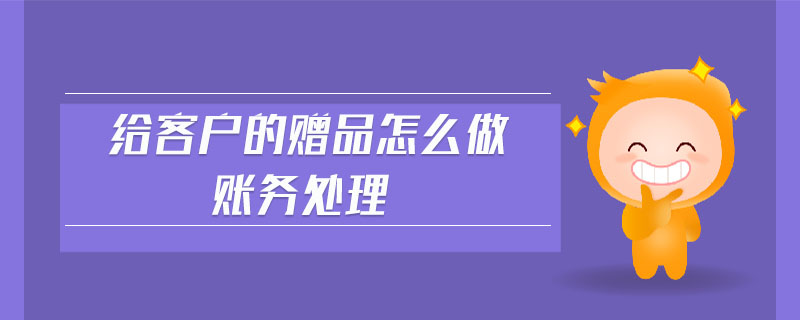 給客戶的贈品怎么做賬務(wù)處理