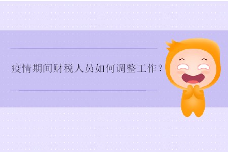 疫情期間財(cái)稅人員如何調(diào)整工作？