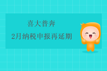 喜大普奔！2月納稅申報(bào)再延期