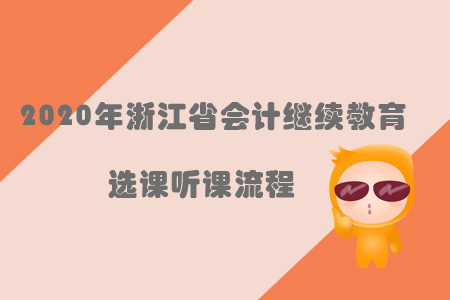 2020年浙江省會(huì)計(jì)繼續(xù)教育選課聽(tīng)課流程