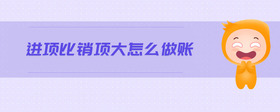 進項比銷項大怎么做賬