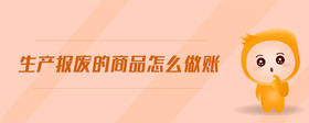 生產(chǎn)報廢的商品怎么做賬