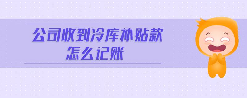 公司收到冷庫補(bǔ)貼款怎么記賬
