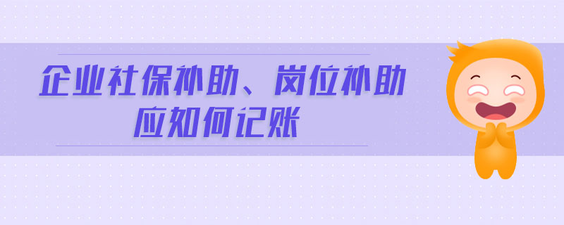 企業(yè)社保補(bǔ)助、崗位補(bǔ)助應(yīng)如何記賬