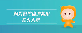購買稅控盤的費用怎么入賬