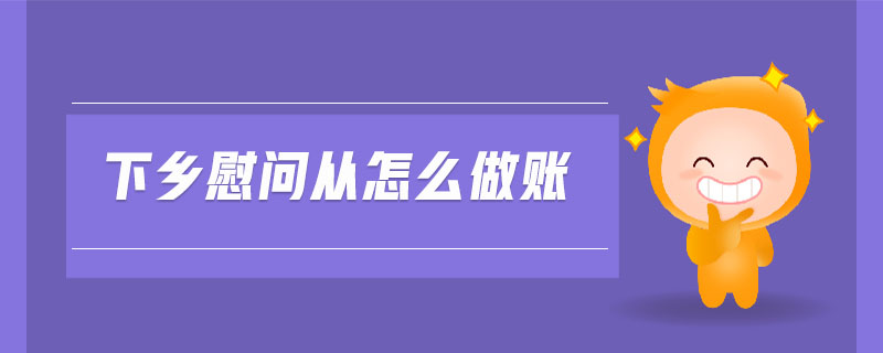 下鄉(xiāng)慰問從怎么做賬
