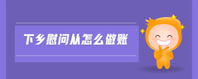 下鄉(xiāng)慰問從怎么做賬