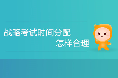 注冊(cè)會(huì)計(jì)師戰(zhàn)略考試時(shí)間分配怎樣合理？