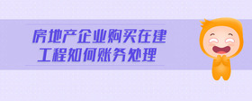 房地產(chǎn)企業(yè)購(gòu)買在建工程如何賬務(wù)處理