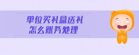 單位買禮盒送禮怎么賬務(wù)處理