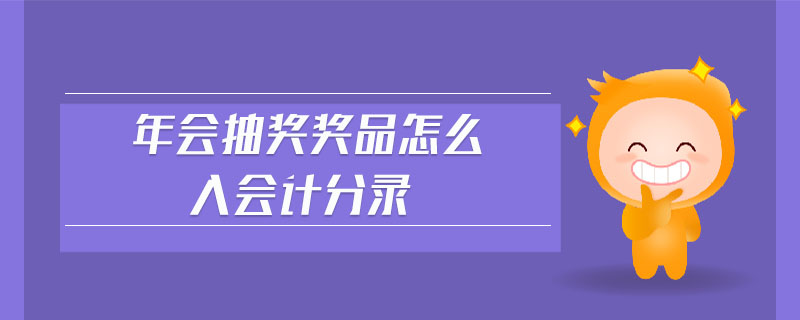 年會(huì)抽獎(jiǎng)獎(jiǎng)品怎么入會(huì)計(jì)分錄