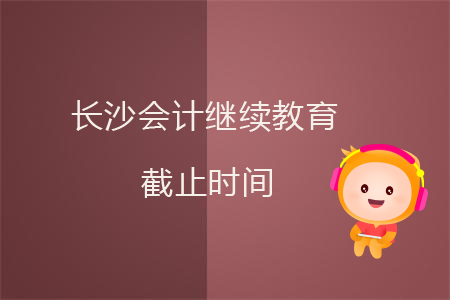 長(zhǎng)沙會(huì)計(jì)繼續(xù)教育截止時(shí)間