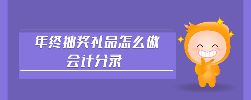 年終抽獎(jiǎng)禮品怎么做會(huì)計(jì)分錄