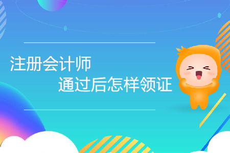 注冊會計師證通過后怎樣領(lǐng)證你了解嗎？
