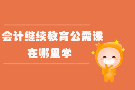 會計繼續(xù)教育公需課在哪里學(xué)？