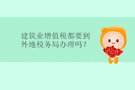 建筑業(yè)增值稅都要到外地稅務(wù)局辦理嗎？