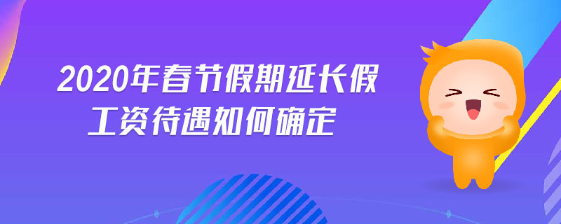 2020年春節(jié)假期延長假工資待遇如何確定