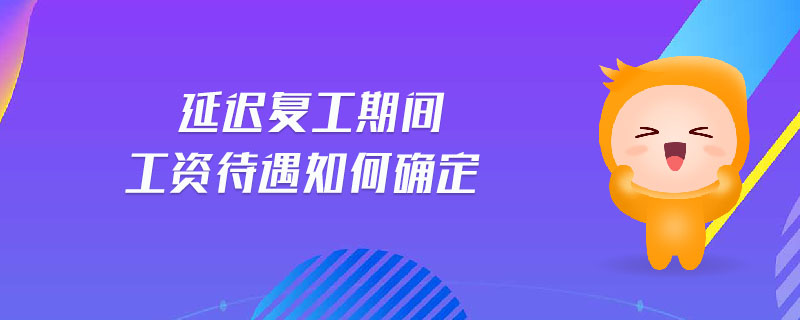 延遲復(fù)工期間工資待遇如何確定