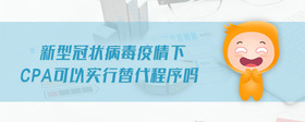 新型冠狀病毒疫情下cpa可以實行替代程序嗎