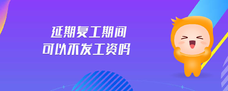 延期復(fù)工期間可以不發(fā)工資嗎