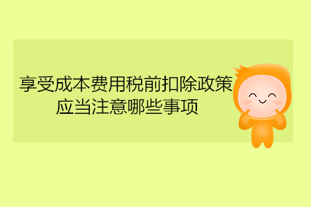 享受成本費用稅前扣除政策，應當注意哪些事項？
