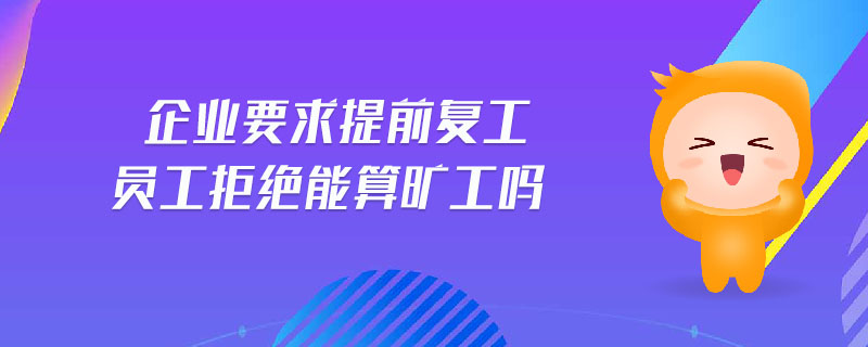 企業(yè)要求提前復(fù)工員工拒絕能算曠工嗎