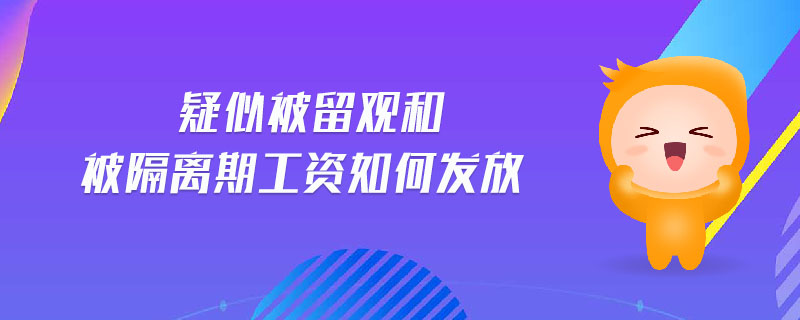 疑似被留觀和被隔離期工資如何發(fā)放