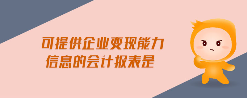 可提供企業(yè)變現(xiàn)能力信息的會(huì)計(jì)報(bào)表是