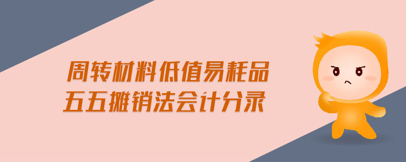 周轉(zhuǎn)材料低值易耗品五五攤銷法會計分錄