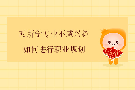對(duì)所學(xué)專業(yè)不感興趣，如何進(jìn)行職業(yè)規(guī)劃？