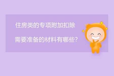 住房類的專項(xiàng)附加扣除需要準(zhǔn)備的材料有哪些？