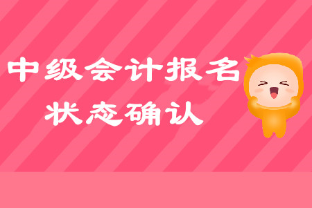 中級會計報名狀態(tài)如何確認？以下問題不容忽視！