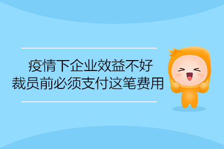 疫情下企業(yè)效益不好，裁員前必須支付這筆費(fèi)用
