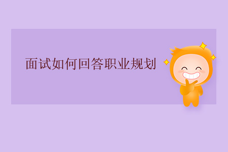 面試如何回答職業(yè)規(guī)劃？