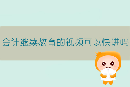 會(huì)計(jì)繼續(xù)教育的視頻可以快進(jìn)嗎？