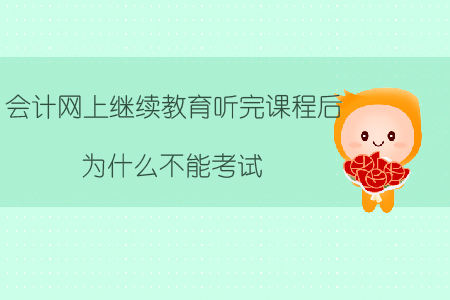 會計網(wǎng)上繼續(xù)教育聽完課程后為什么不能考試？