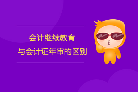 會計繼續(xù)教育與會計證年審的區(qū)別！