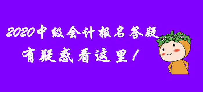 2020年中級(jí)會(huì)計(jì)報(bào)名答疑！有疑惑看這里！