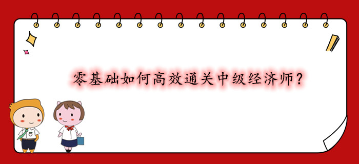 零基礎如何高效通關中級經(jīng)濟師？