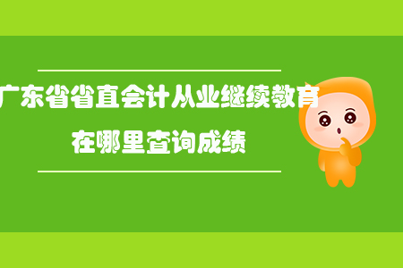廣東省省直會計從業(yè)繼續(xù)教育在哪里查詢成績？