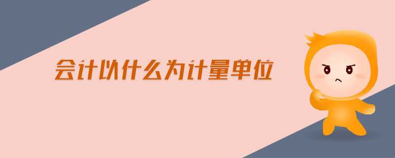 會(huì)計(jì)以什么為計(jì)量單位