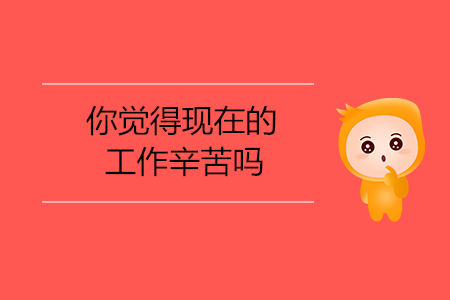 你覺得現(xiàn)在的工作辛苦嗎？