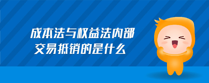 成本法與權(quán)益法內(nèi)部交易抵銷(xiāo)的是什么