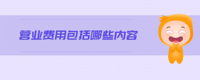 營(yíng)業(yè)費(fèi)用包括哪些內(nèi)容