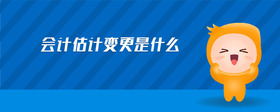 會(huì)計(jì)估計(jì)變更是什么