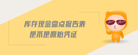 庫(kù)存現(xiàn)金盤(pán)點(diǎn)報(bào)告表是不是原始憑證
