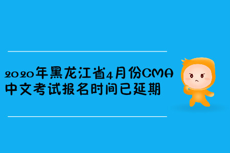 2020年黑龍江省4月份CMA中文考試報名時間已延期