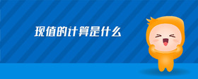 現(xiàn)值的計(jì)算是什么